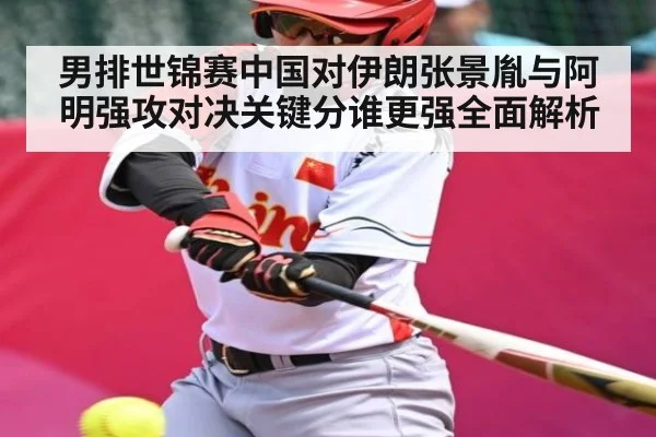 男排世锦赛中国对伊朗张景胤与阿明强攻对决关键分谁更强全面解析 | kaiyun