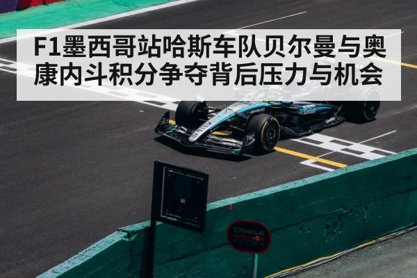 F1墨西哥站哈斯车队贝尔曼与奥康内斗积分争夺背后压力与机会
