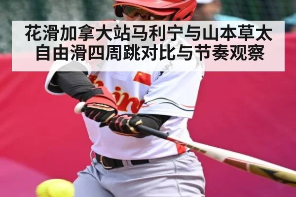 花滑加拿大站马利宁与山本草太自由滑四周跳对比与节奏观察