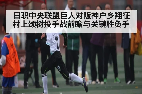 日职中央联盟巨人对阪神户乡翔征村上颂树投手战前瞻与关键胜负手 | kaiyun